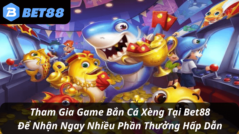 Tham Gia Chơi Ngay Bắn Cá Xèng Tại Bet88 Để Nhận nhiều Phần Quà Hấp Dẫn