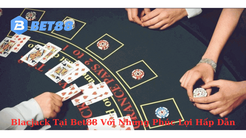 blackjack tại bet88 với những phúc lợi hấp dẫn